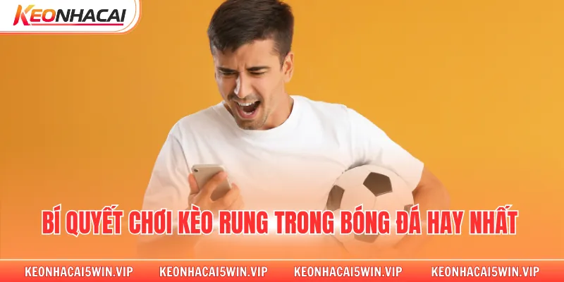 Bí quyết chơi kèo rung trong bóng đá hay nhất 