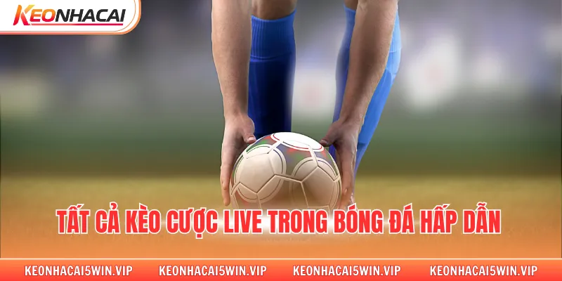 Tất cả kèo cược live trong bóng đá hấp dẫn 